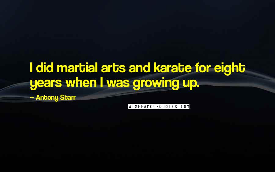 Antony Starr Quotes: I did martial arts and karate for eight years when I was growing up.