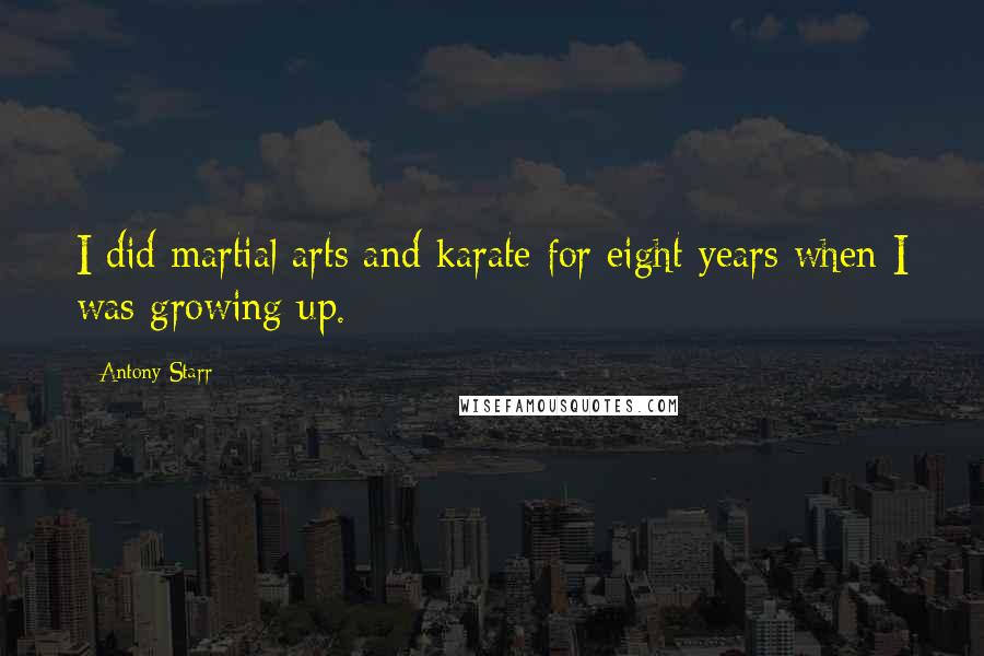 Antony Starr Quotes: I did martial arts and karate for eight years when I was growing up.