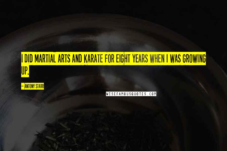Antony Starr Quotes: I did martial arts and karate for eight years when I was growing up.