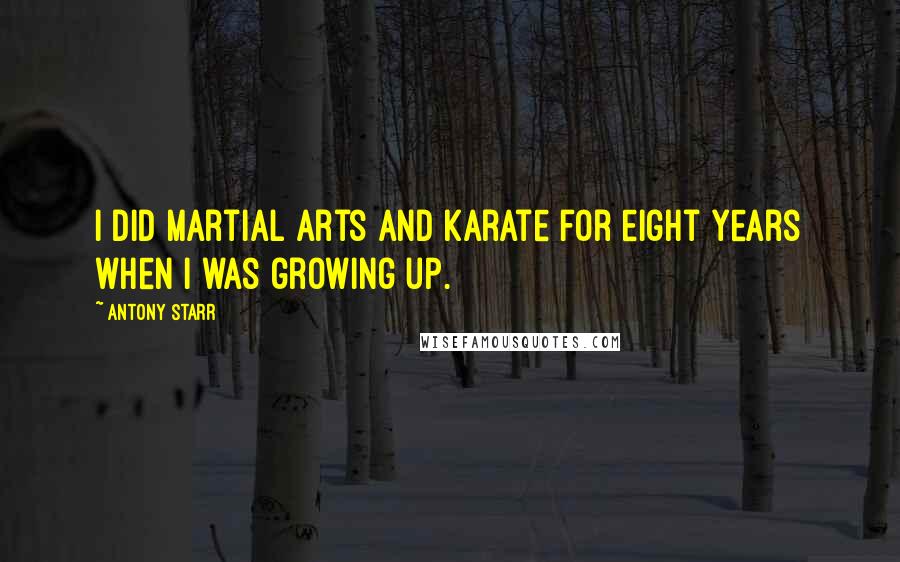Antony Starr Quotes: I did martial arts and karate for eight years when I was growing up.