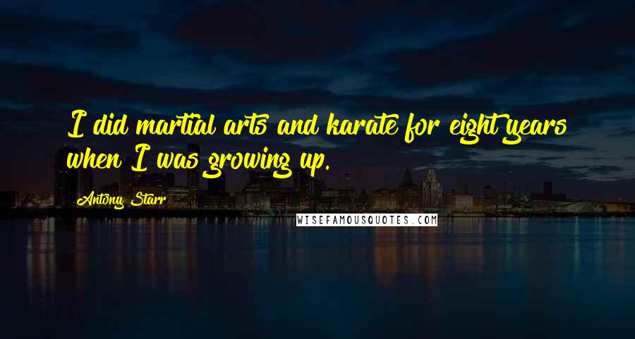 Antony Starr Quotes: I did martial arts and karate for eight years when I was growing up.