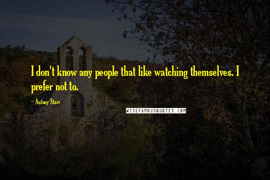 Antony Starr Quotes: I don't know any people that like watching themselves. I prefer not to.