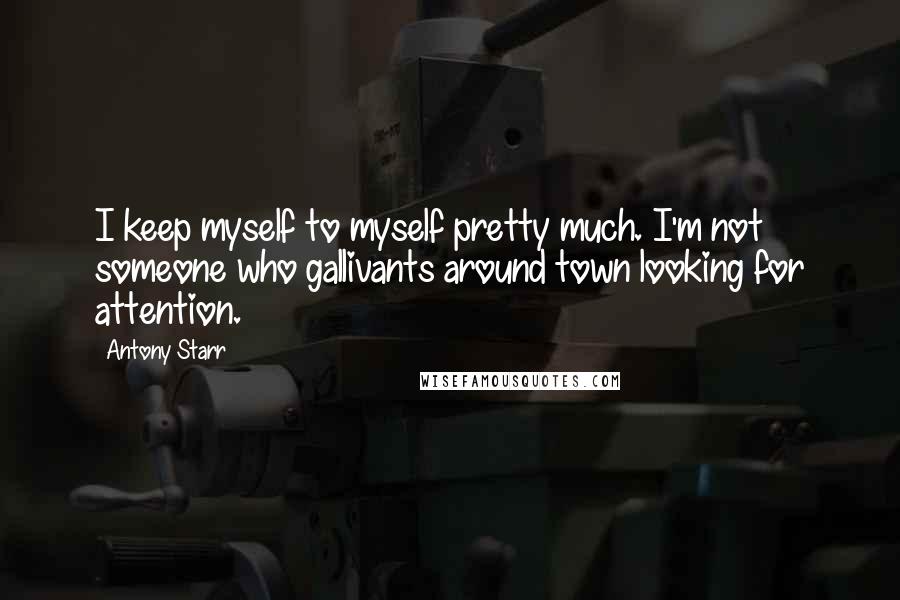 Antony Starr Quotes: I keep myself to myself pretty much. I'm not someone who gallivants around town looking for attention.