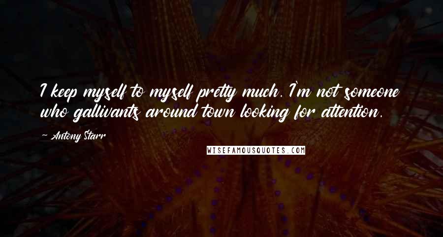 Antony Starr Quotes: I keep myself to myself pretty much. I'm not someone who gallivants around town looking for attention.