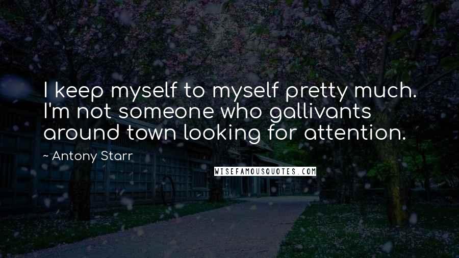 Antony Starr Quotes: I keep myself to myself pretty much. I'm not someone who gallivants around town looking for attention.