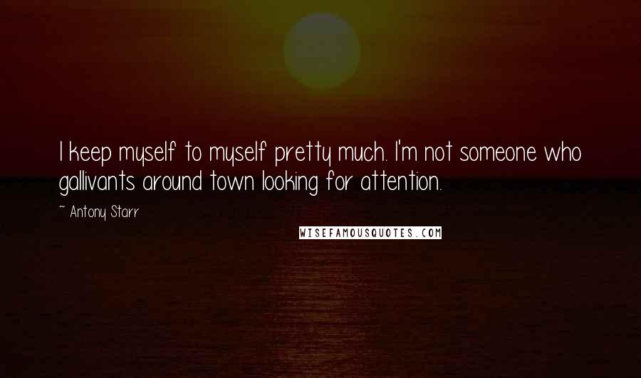 Antony Starr Quotes: I keep myself to myself pretty much. I'm not someone who gallivants around town looking for attention.