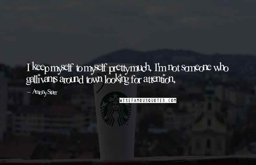 Antony Starr Quotes: I keep myself to myself pretty much. I'm not someone who gallivants around town looking for attention.