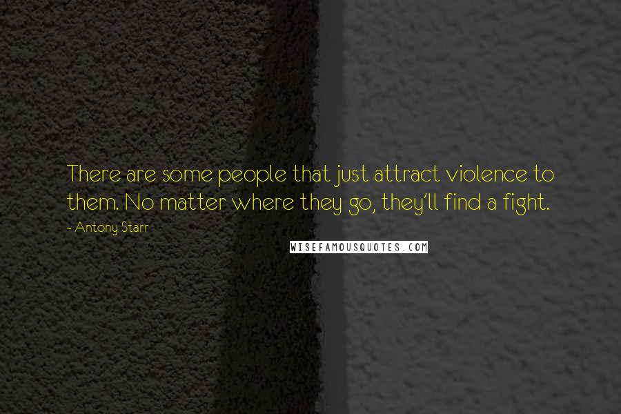 Antony Starr Quotes: There are some people that just attract violence to them. No matter where they go, they'll find a fight.