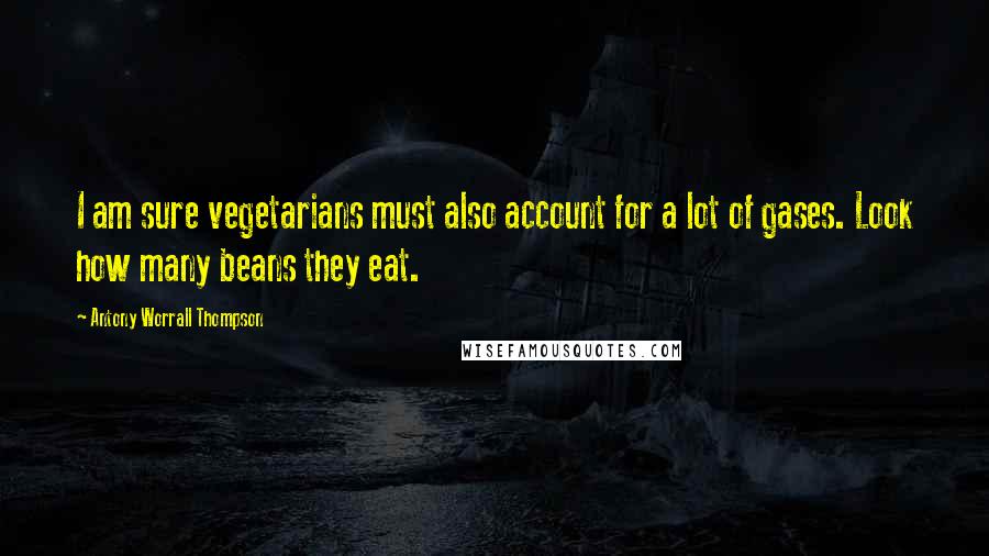 Antony Worrall Thompson Quotes: I am sure vegetarians must also account for a lot of gases. Look how many beans they eat.