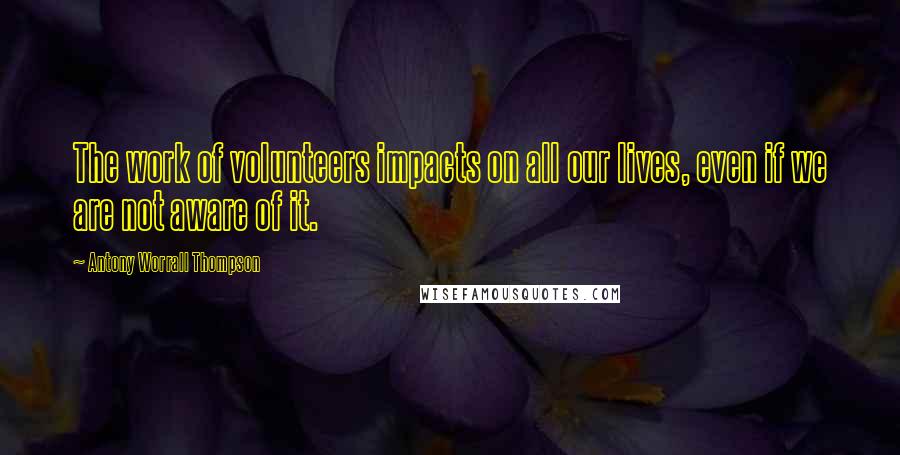 Antony Worrall Thompson Quotes: The work of volunteers impacts on all our lives, even if we are not aware of it.