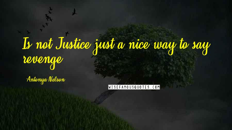 Antonya Nelson Quotes: Is not Justice just a nice way to say revenge.