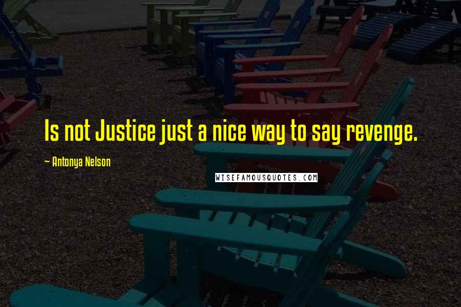 Antonya Nelson Quotes: Is not Justice just a nice way to say revenge.