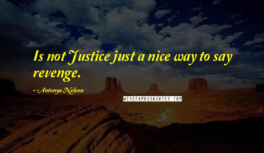Antonya Nelson Quotes: Is not Justice just a nice way to say revenge.