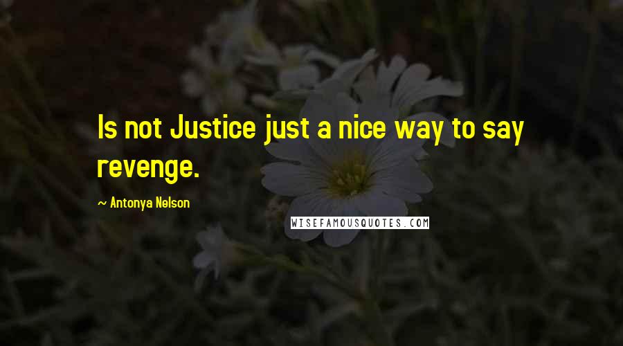 Antonya Nelson Quotes: Is not Justice just a nice way to say revenge.