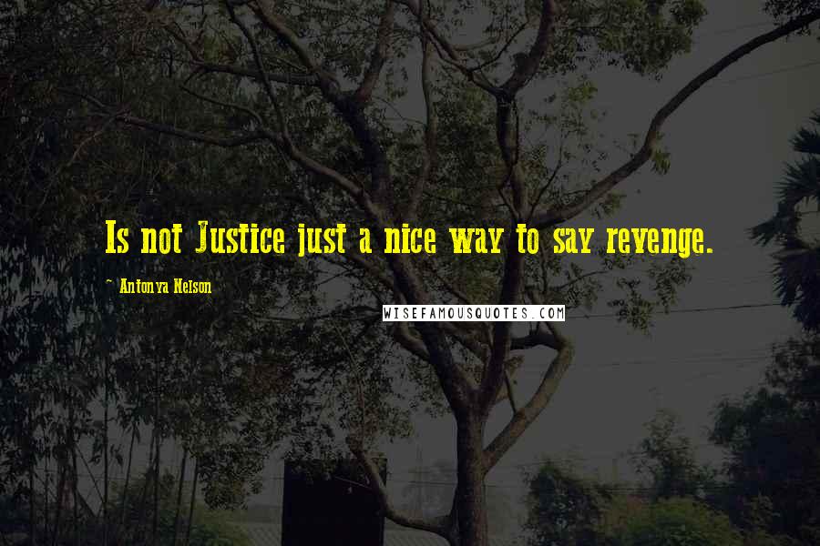 Antonya Nelson Quotes: Is not Justice just a nice way to say revenge.