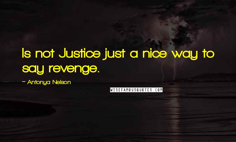 Antonya Nelson Quotes: Is not Justice just a nice way to say revenge.