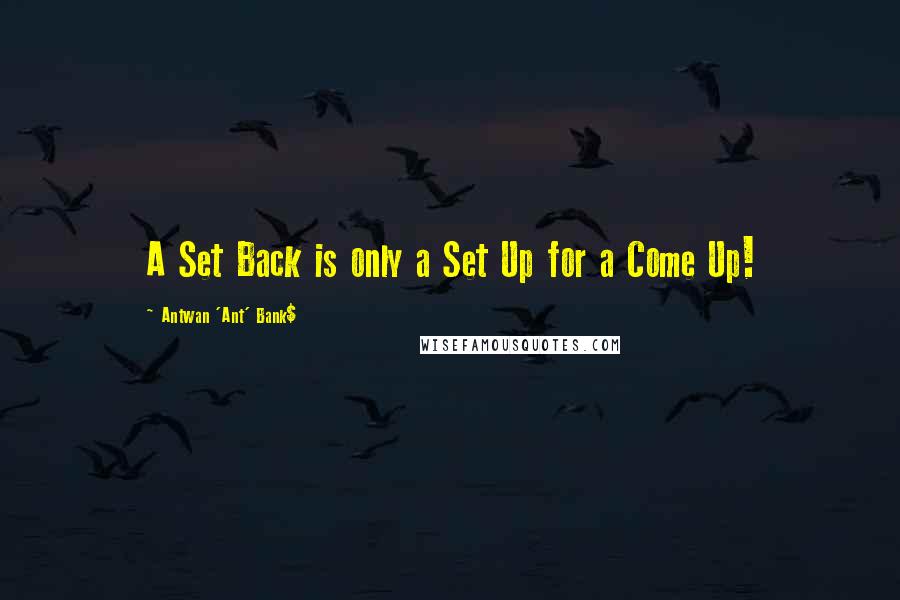 Antwan 'Ant' Bank$ Quotes: A Set Back is only a Set Up for a Come Up!