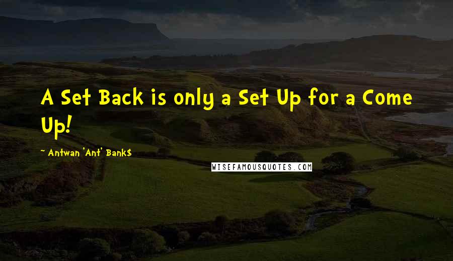 Antwan 'Ant' Bank$ Quotes: A Set Back is only a Set Up for a Come Up!