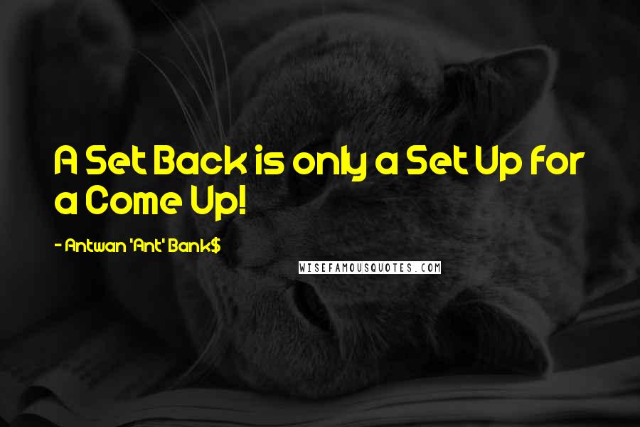 Antwan 'Ant' Bank$ Quotes: A Set Back is only a Set Up for a Come Up!