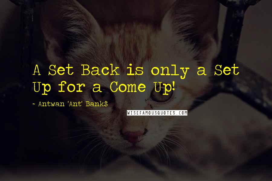 Antwan 'Ant' Bank$ Quotes: A Set Back is only a Set Up for a Come Up!