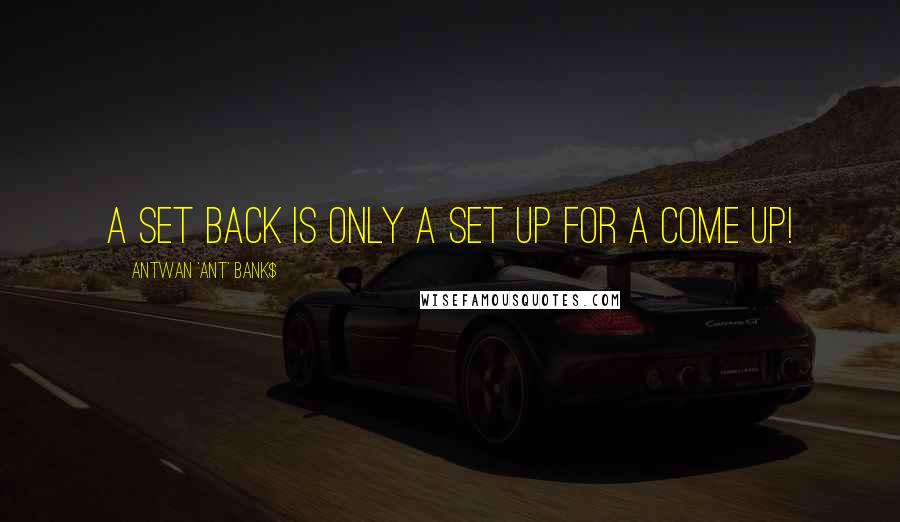 Antwan 'Ant' Bank$ Quotes: A Set Back is only a Set Up for a Come Up!