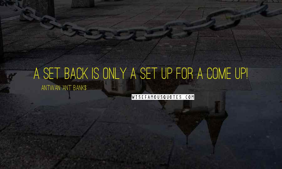 Antwan 'Ant' Bank$ Quotes: A Set Back is only a Set Up for a Come Up!