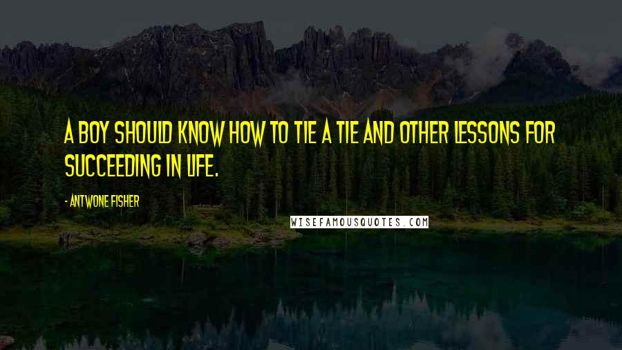 Antwone Fisher Quotes: A Boy Should Know How to Tie a Tie and Other Lessons for Succeeding in Life.