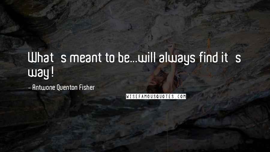 Antwone Quenton Fisher Quotes: What's meant to be...will always find it's way!