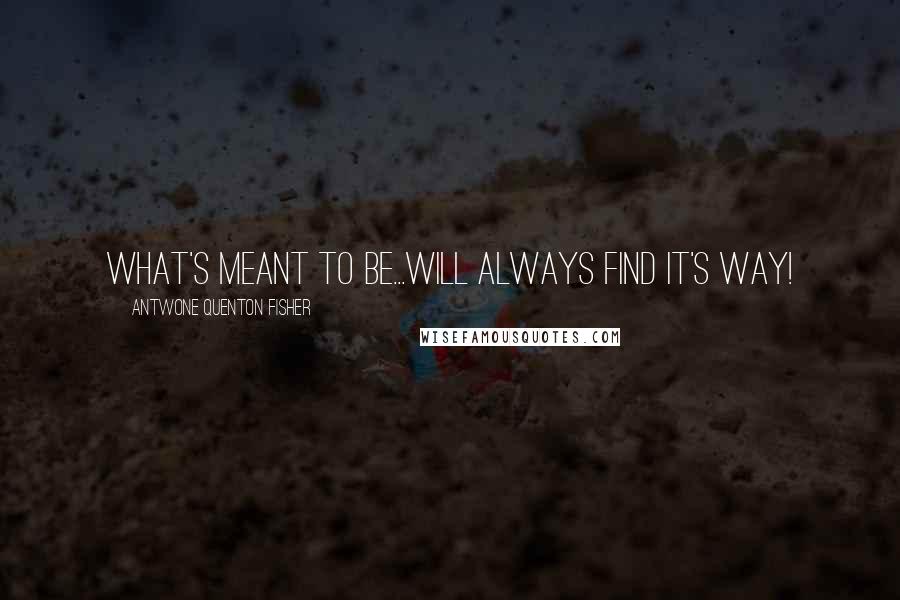 Antwone Quenton Fisher Quotes: What's meant to be...will always find it's way!