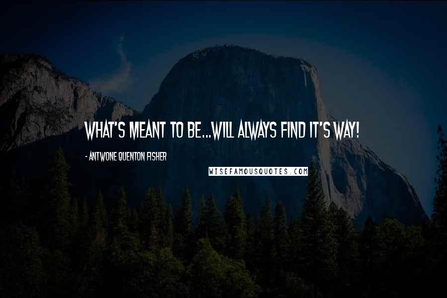 Antwone Quenton Fisher Quotes: What's meant to be...will always find it's way!