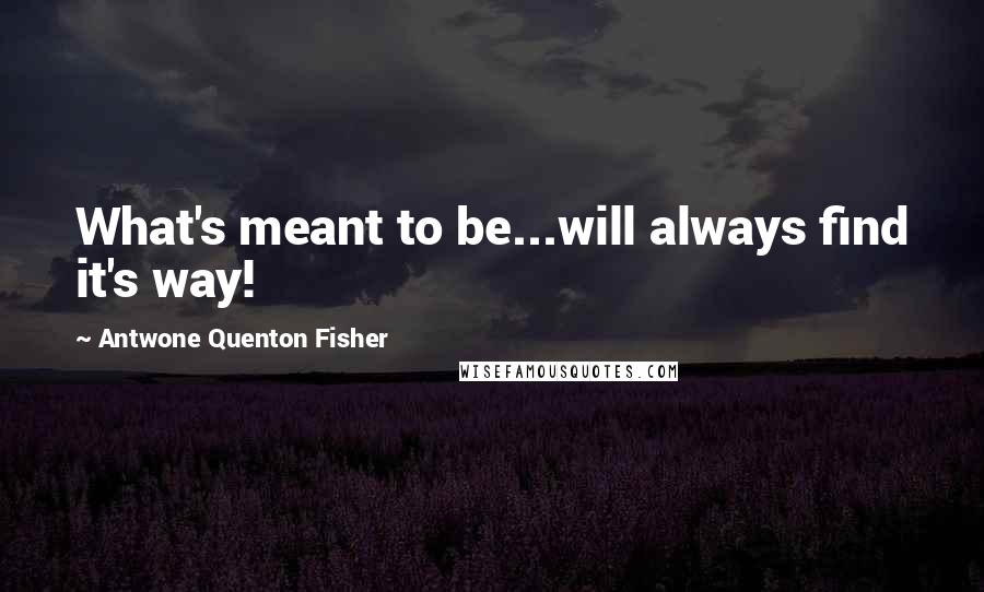 Antwone Quenton Fisher Quotes: What's meant to be...will always find it's way!