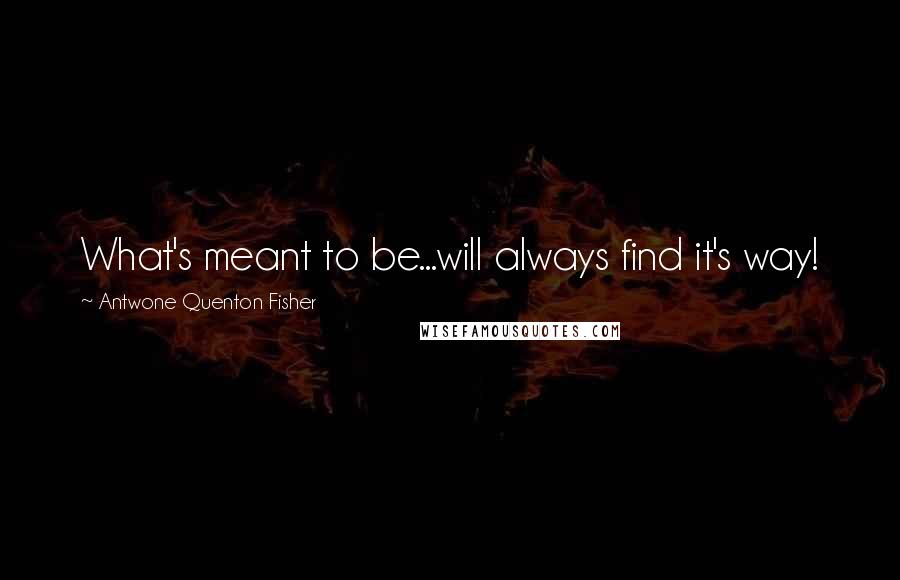 Antwone Quenton Fisher Quotes: What's meant to be...will always find it's way!