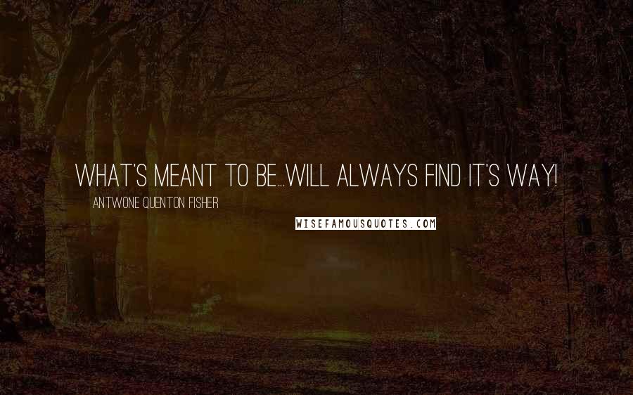 Antwone Quenton Fisher Quotes: What's meant to be...will always find it's way!