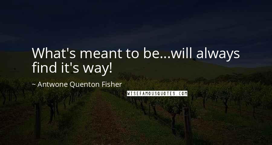 Antwone Quenton Fisher Quotes: What's meant to be...will always find it's way!