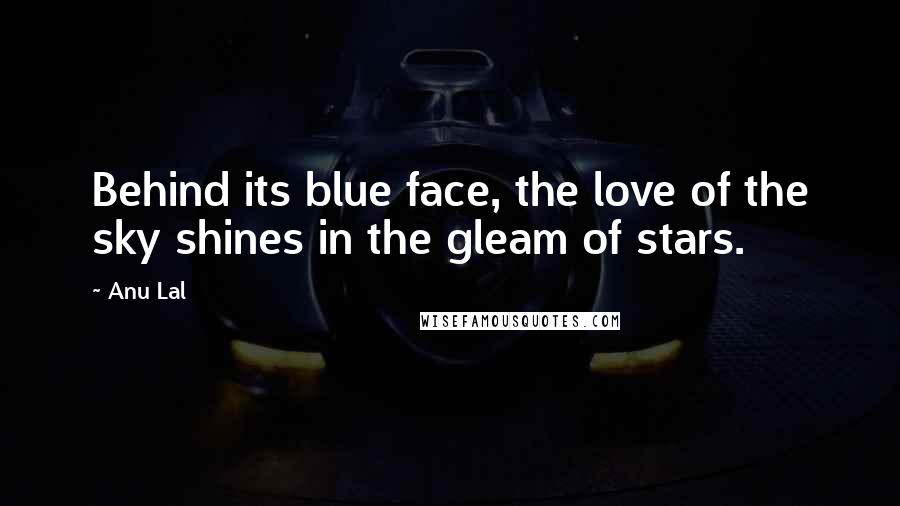 Anu Lal Quotes: Behind its blue face, the love of the sky shines in the gleam of stars.