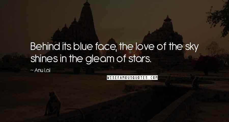 Anu Lal Quotes: Behind its blue face, the love of the sky shines in the gleam of stars.