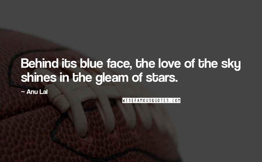 Anu Lal Quotes: Behind its blue face, the love of the sky shines in the gleam of stars.