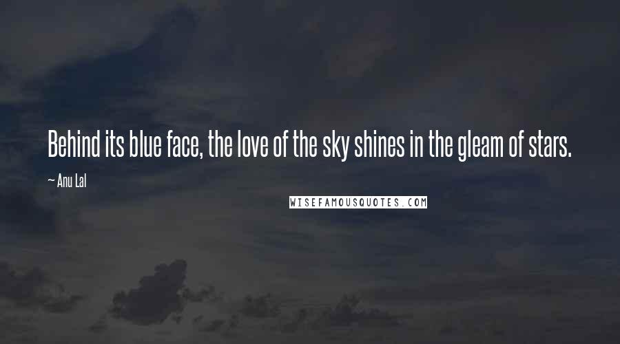 Anu Lal Quotes: Behind its blue face, the love of the sky shines in the gleam of stars.