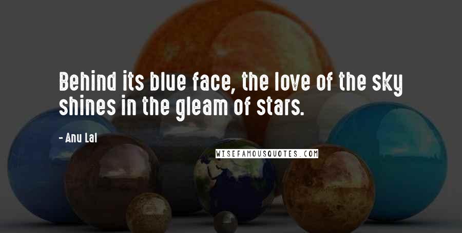 Anu Lal Quotes: Behind its blue face, the love of the sky shines in the gleam of stars.