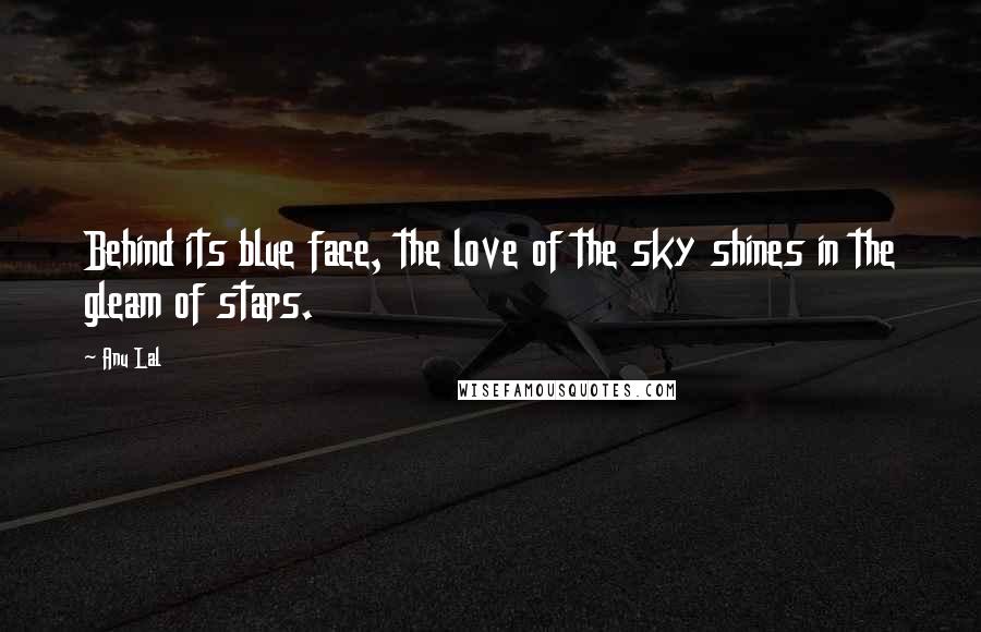 Anu Lal Quotes: Behind its blue face, the love of the sky shines in the gleam of stars.