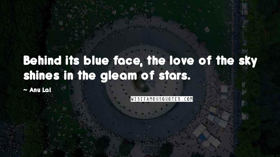 Anu Lal Quotes: Behind its blue face, the love of the sky shines in the gleam of stars.