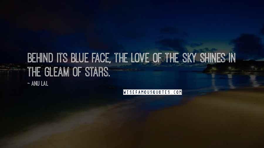 Anu Lal Quotes: Behind its blue face, the love of the sky shines in the gleam of stars.