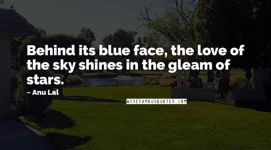 Anu Lal Quotes: Behind its blue face, the love of the sky shines in the gleam of stars.