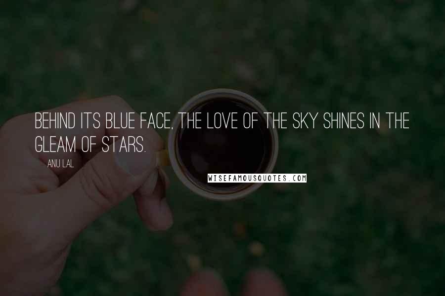 Anu Lal Quotes: Behind its blue face, the love of the sky shines in the gleam of stars.