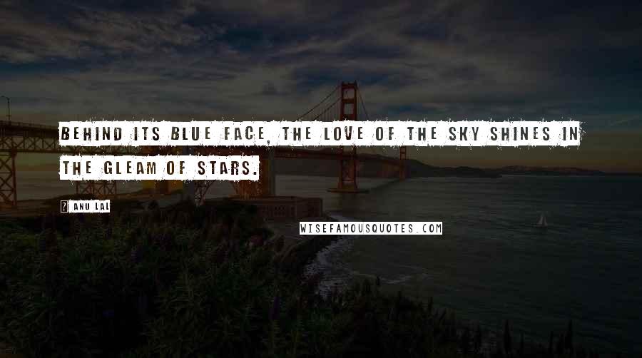 Anu Lal Quotes: Behind its blue face, the love of the sky shines in the gleam of stars.