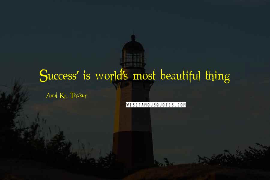 Anuj Kr. Thakur Quotes: Success' is world's most beautiful thing