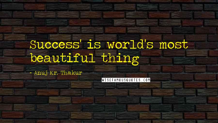 Anuj Kr. Thakur Quotes: Success' is world's most beautiful thing