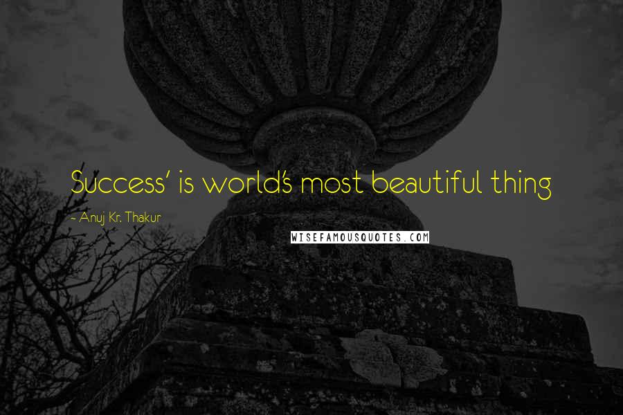 Anuj Kr. Thakur Quotes: Success' is world's most beautiful thing