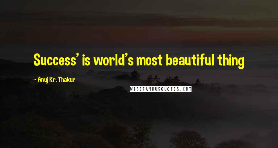 Anuj Kr. Thakur Quotes: Success' is world's most beautiful thing