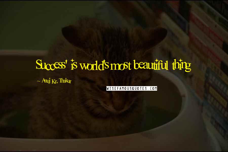 Anuj Kr. Thakur Quotes: Success' is world's most beautiful thing